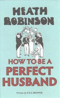 Heath Robinson: How to be a Perfect Husband