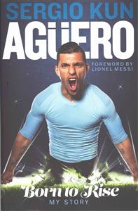 Sergio Kun Aguero: Born to Rise - My Story