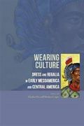 Wearing Culture : Dress and Regalia in Early Mesoamerica and Central America