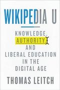 Wikipedia U : Knowledge, Authority, and Liberal Education in the Digital Age