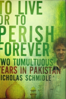 To Live or to Perish Forever : Two Tumultuous Years in Pakistan