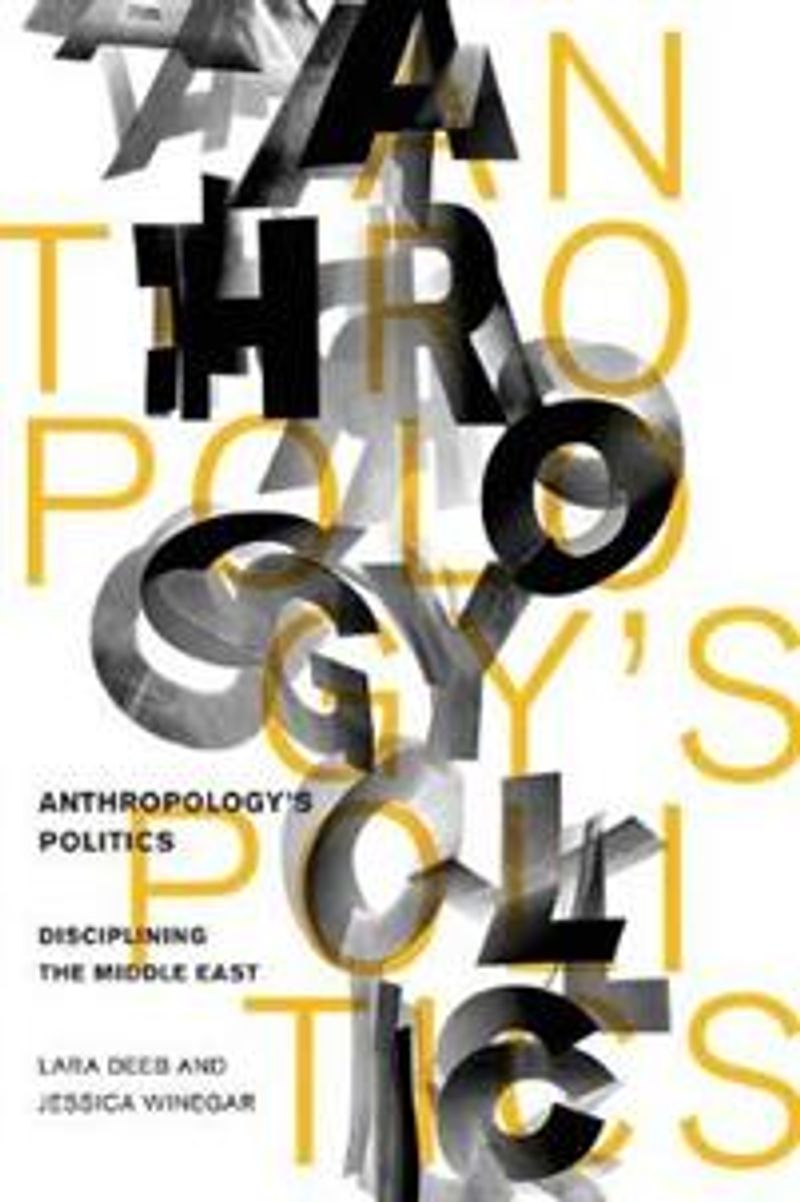 Anthropology's politics: Disciplining the Middle East