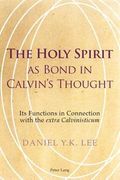 The Holy Spirit as Bond in Calvin's Thought : Its Functions in Connection with the Extra Calvinisticum