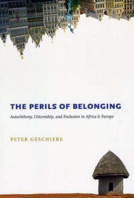 The Perils of Belonging: Autochthony, Citizenship, and Exclusion in Africa & Europe