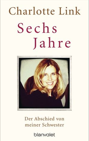 Sechs Jahre - Der abschied von meiner Schwester