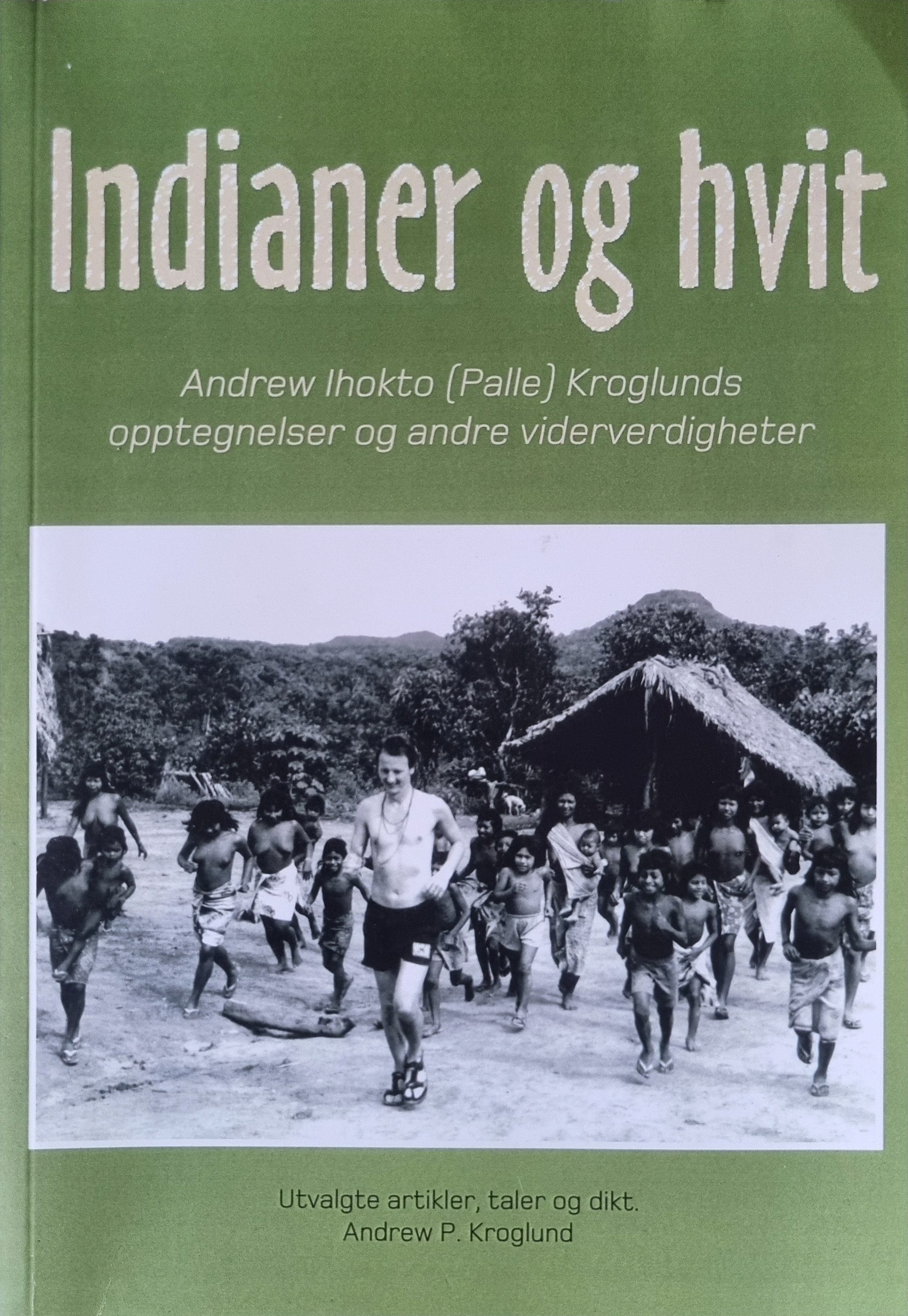 Indianer og Hvit: Andrew Ihokto (Palle) Kroglunds opptegnelser og andre viderverdigheter (Utvalgte artikler, taler og dikt)