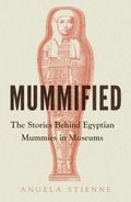 Mummified - The Stories Behind Egyptian Mummies in Museums