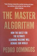 The Master Algorithm How the Quest for the Ultimate Learning machine will remake our world