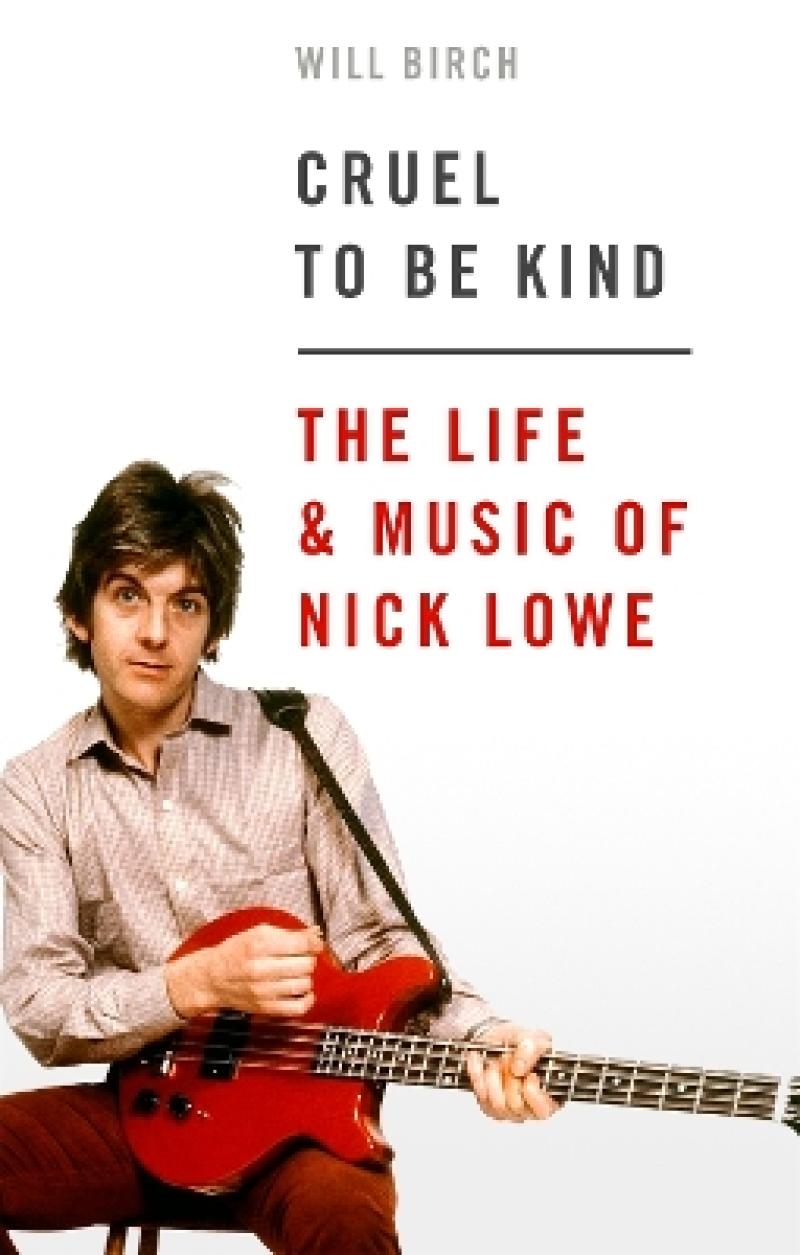Cruel to be kind : The Life and Music of Nick Lowe