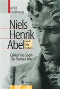 Niels Henrik Abel and his times : called too soon by flames afar