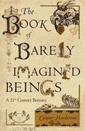 The Book of Barely Imagined Beings: A 21st Century Bestiary