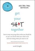 Get Your Sh*t Together: How to Stop Worrying about What You Should Do So You Can Finish What You Need to Do and Start Doing What You Want to D