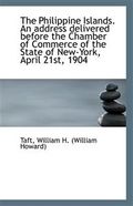 The Philippine Islands. An address delivered before the Chamber of Commerce of the State of New-York