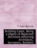 Building Cases, Being a Digest of Reported Decisions Affecting Architects, Surveyors, Builders