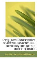 Forty Years' Familiar Letters of James W. Alexander, D.D., Constituting, with Notes, a Memoir of His