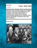 George Udny, Formerly of No. 10 Ormonde Terrace, in the County of Middlesex, Now Residing in the City of St Andrews, in Scotland; And of Donald Horne and Thomas Elliot Ogilvie Horne, Writers to the Signet, Edinburgh, Partners of the Late Firm of Horne...