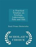 A Practical Treatise on Friction, Lubrication, Fats and Oils - Scholar's Choice Edition