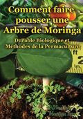 Comment Faire Pousser Une Arbre de Moringa: Durable Biologique Et Methodes de La Permaculture