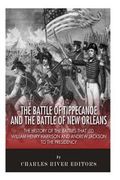 The Battle of Tippecanoe and the Battle of New Orleans: The History of the Battles That Led William Henry Harrison and Andrew Jackson to the Presidenc