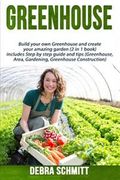 Greenhouse: Build Your Own Greenhouse and Create Your Amazing Garden (2 in 1 Boo