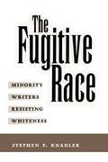 Fugitive Race : Minority Writers Resisting Whiteness