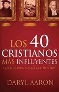 Los 40 Cristianos Mas Influyentes: Que Forjaron Lo Que Creemos Hoy