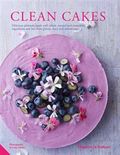 Clean Cakes: Delicious Patisserie Made with Whole, Natural and Nourishing Ingredients and Free from Gluten, Dairy and Refined Sugar