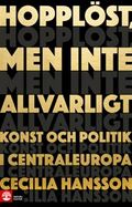 Hopplöst, men inte allvarligt : konst och politik i Centraleuropa