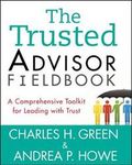 The Trusted Advisor Fieldbook : A Comprehensive Toolkit for Leading with Trust