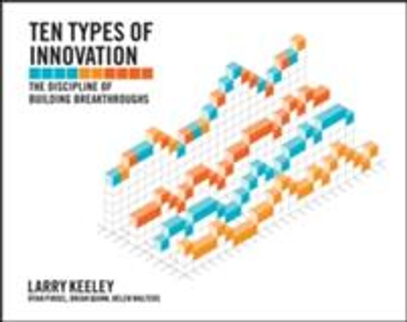 Ten Types of Innovation : The Discipline of Building Breakthroughs