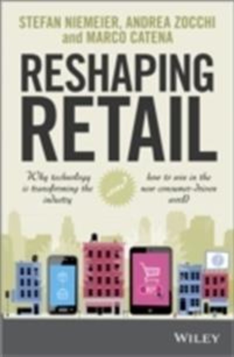 Reshaping Retail : Why Technology is Transforming the Industry and How to Win in the New Consumer Driven World