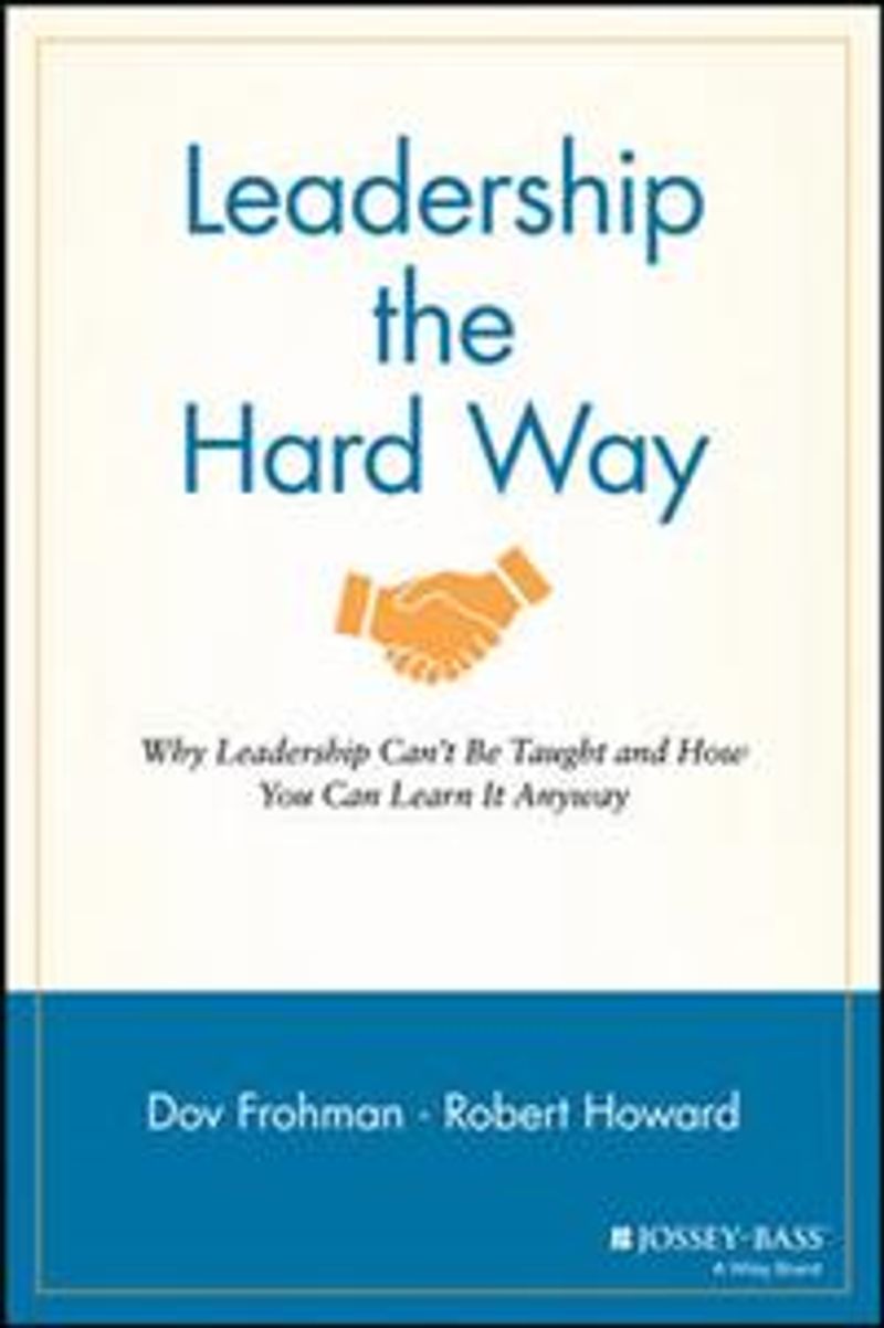 Leadership the Hard Way : Why Leadership Can't be Taught - And How You Can Learn it Anyway