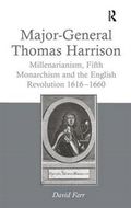 Major-General Thomas Harrison : Millenarianism, Fifth Monarchism and the English Revolution 1616-1660