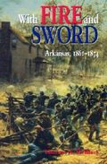 With Fire and Sword : Arkansas, 1861-1874