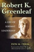 Robert K. Greenleaf : A Life of Servant Leadership