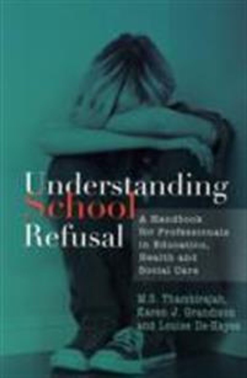 Understanding School Refusal : A Handbook for Professionals in Education, Health and Social Care