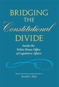 Joseph V. Hughes Jr. and Holly O. Hughes Series on the Presidency and Leadership : Bridging the Constitutional Divide : Inside the White House Office of Legislative Affairs