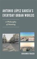 Antonio Lopez Garcia's Everyday Urban Worlds